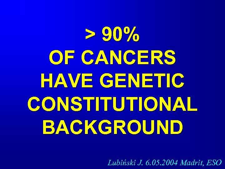 > 90% OF CANCERS HAVE GENETIC CONSTITUTIONAL BACKGROUND Lubiński J. 6. 05. 2004 Madrit,