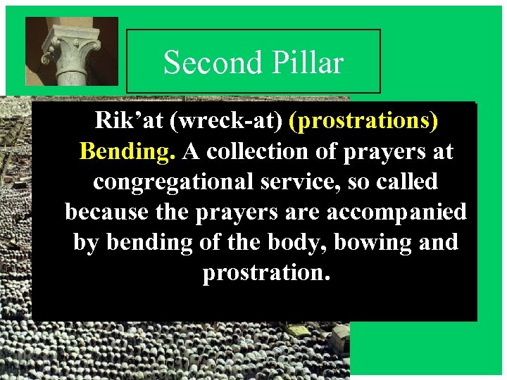 Second Pillar Rik’at (wreck-at) (prostrations) Bending. A collection of prayers at congregational service, so