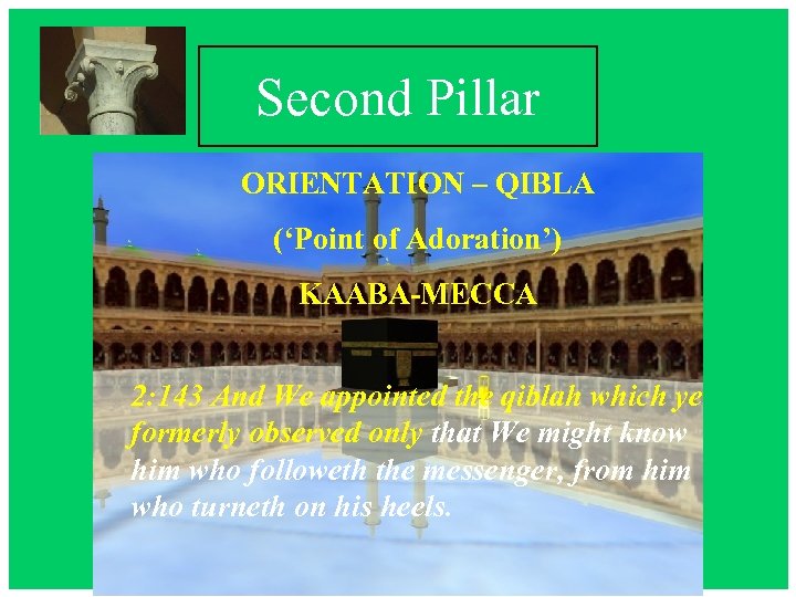 Second Pillar ORIENTATION – QIBLA (‘Point of Adoration’) KAABA-MECCA 2: 143 And We appointed