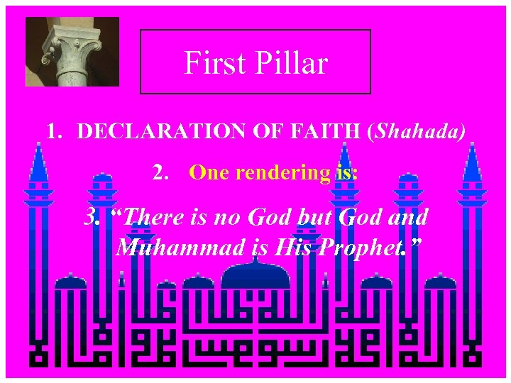 First Pillar 1. DECLARATION OF FAITH (Shahada) 2. One rendering is: 3. “There is
