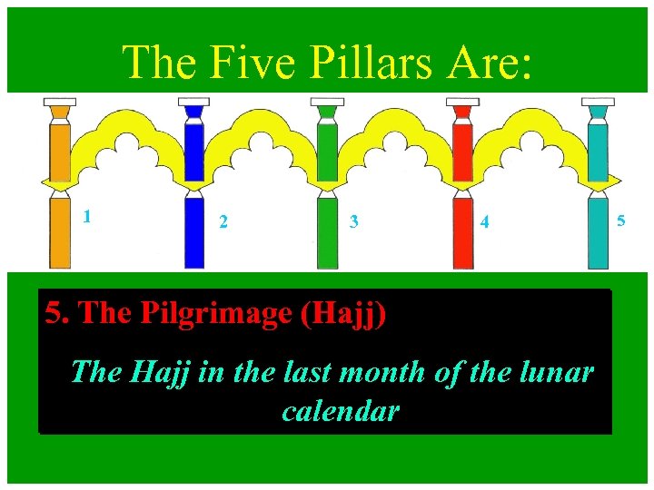 The Five Pillars Are: 1 2 3 4 5. The Pilgrimage (Hajj) The Hajj