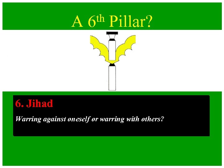 A th 6 Pillar? 6. Jihad Warring against oneself or warring with others? 