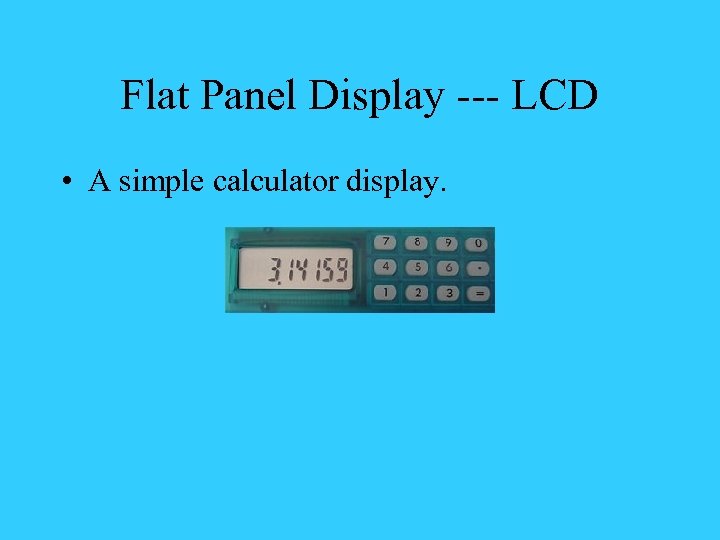 Flat Panel Display --- LCD • A simple calculator display. 