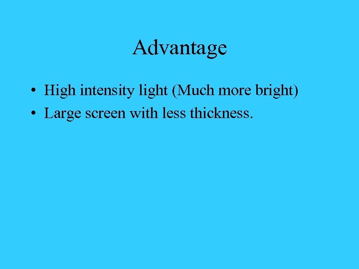 Advantage • High intensity light (Much more bright) • Large screen with less thickness.