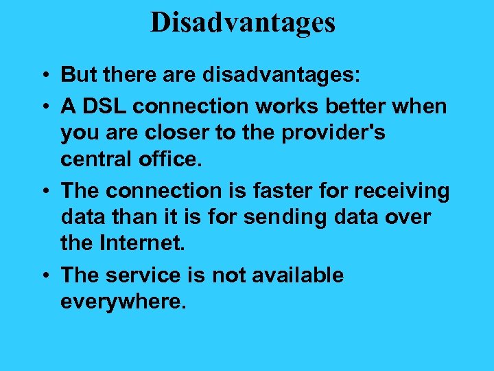 Disadvantages • But there are disadvantages: • A DSL connection works better when you