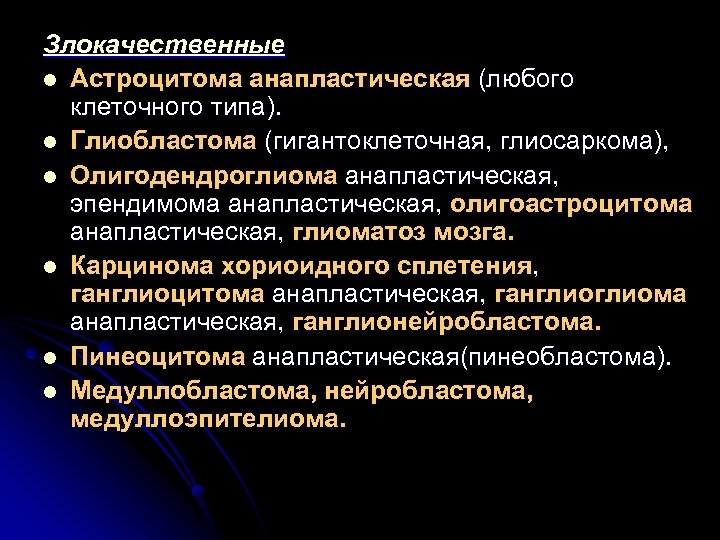 Злокачественные l Астроцитома анапластическая (любого клеточного типа). l Глиобластома (гигантоклеточная, глиосаркома), l Олигодендроглиома анапластическая,