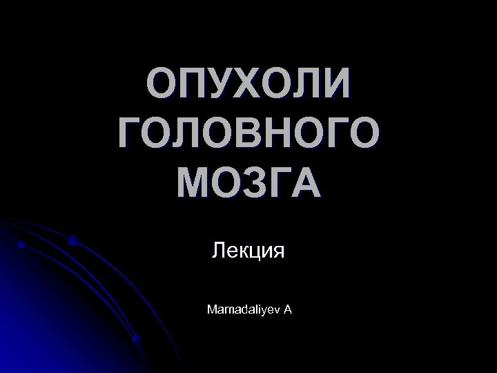 ОПУХОЛИ ГОЛОВНОГО МОЗГА Лекция Mamadaliyev А 