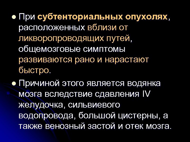 l При субтенториальных опухолях, расположенных вблизи от ликворопроводящих путей, общемозговые симптомы развиваются рано и