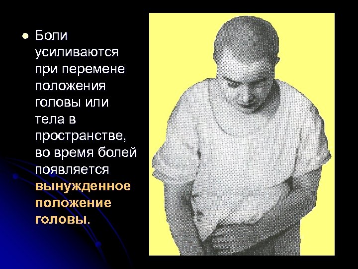 l Боли усиливаются при перемене положения головы или тела в пространстве, во время болей