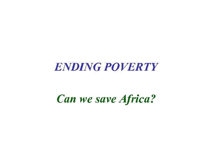ENDING POVERTY Can we save Africa? 