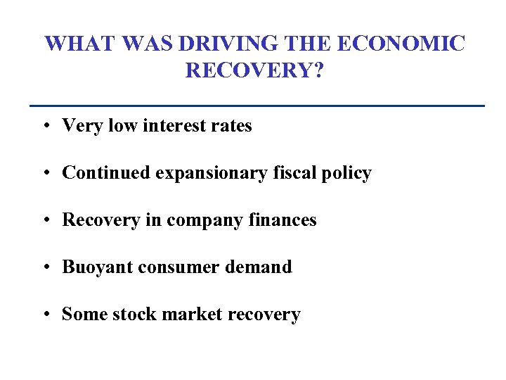 WHAT WAS DRIVING THE ECONOMIC RECOVERY? • Very low interest rates • Continued expansionary