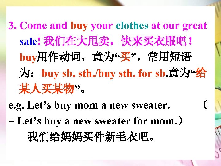3. Come and buy your clothes at our great sale! 我们在大甩卖，快来买衣服吧！ buy用作动词，意为“买”，常用短语 为：buy sb.