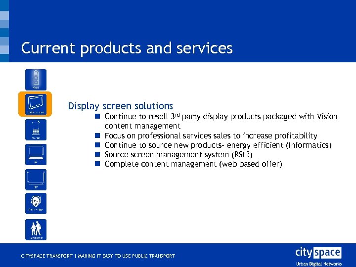 Current products and services o Display screen solutions n Continue to resell 3 rd