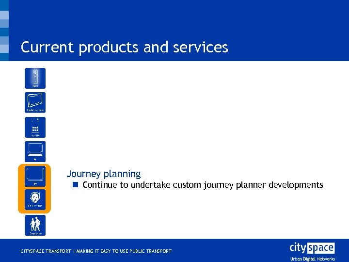 Current products and services o Journey planning n Continue to undertake custom journey planner