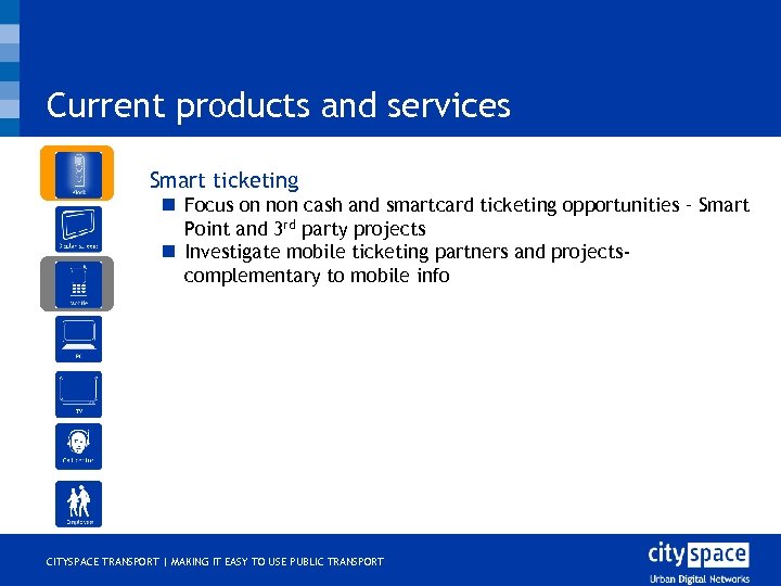 Current products and services o Smart ticketing n Focus on non cash and smartcard