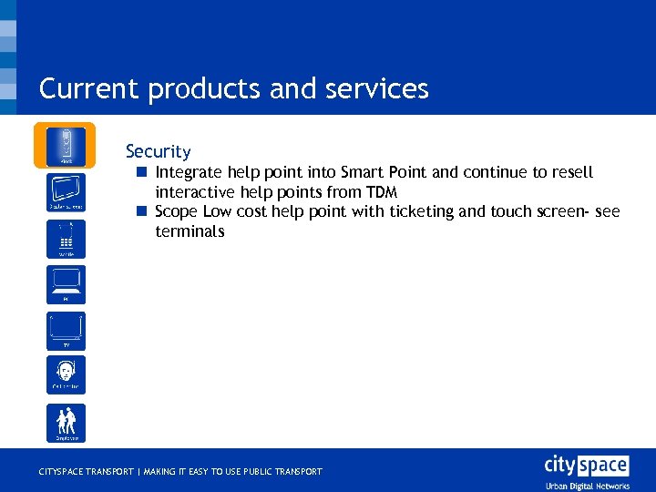 Current products and services o Security n Integrate help point into Smart Point and