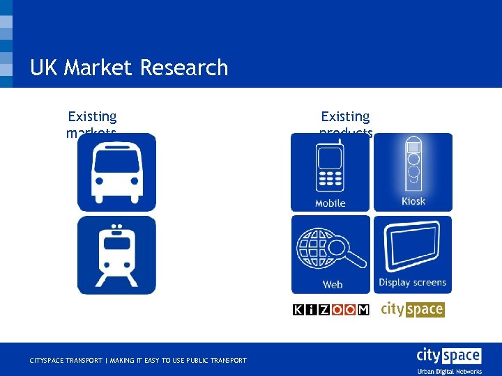 UK Market Research Existing markets o CITYSPACE TRANSPORT | MAKING IT EASY TO USE