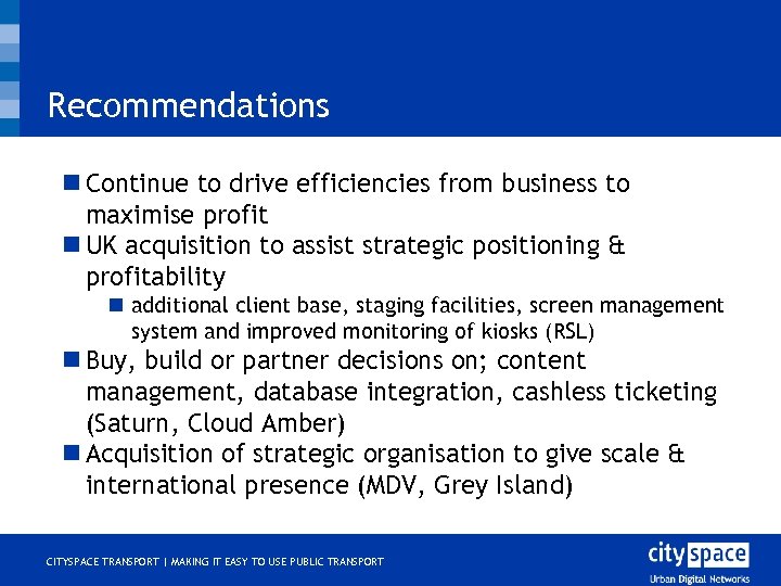 Recommendations n Continue to drive efficiencies from business to maximise profit n UK acquisition