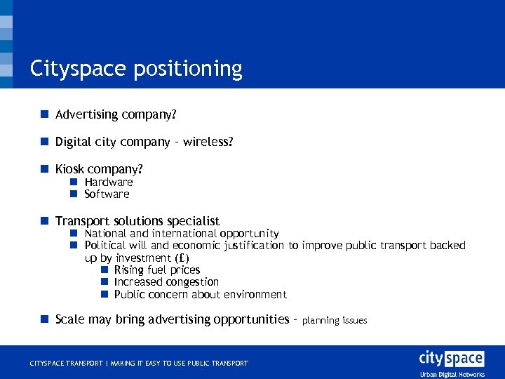 Cityspace positioning n Advertising company? n Digital city company – wireless? n Kiosk company?