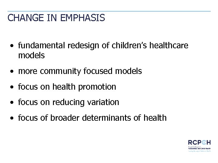 CHANGE IN EMPHASIS • fundamental redesign of children’s healthcare models • more community focused