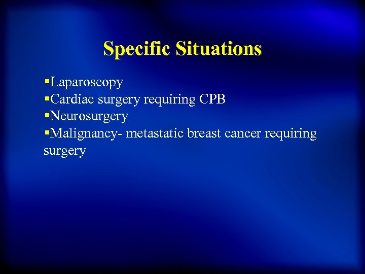 Specific Situations §Laparoscopy §Cardiac surgery requiring CPB §Neurosurgery §Malignancy- metastatic breast cancer requiring surgery