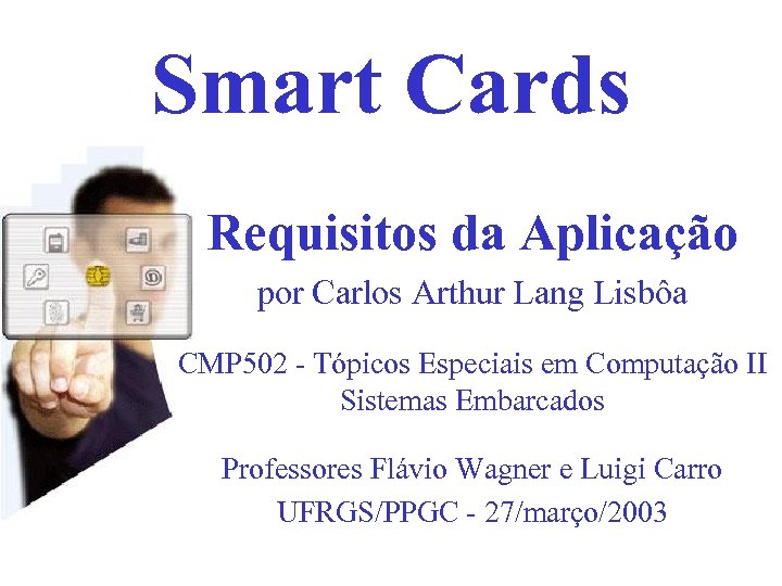 Smart Cards Requisitos da Aplicação por Carlos Arthur Lang Lisbôa CMP 502 - Tópicos