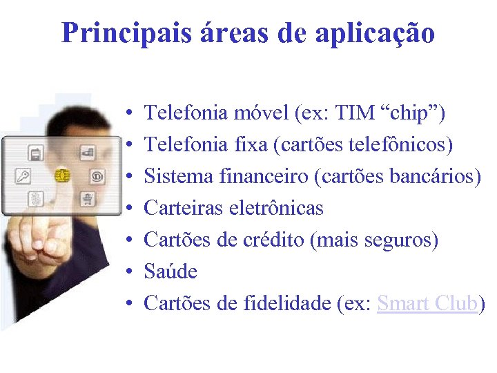 Principais áreas de aplicação • • Telefonia móvel (ex: TIM “chip”) Telefonia fixa (cartões