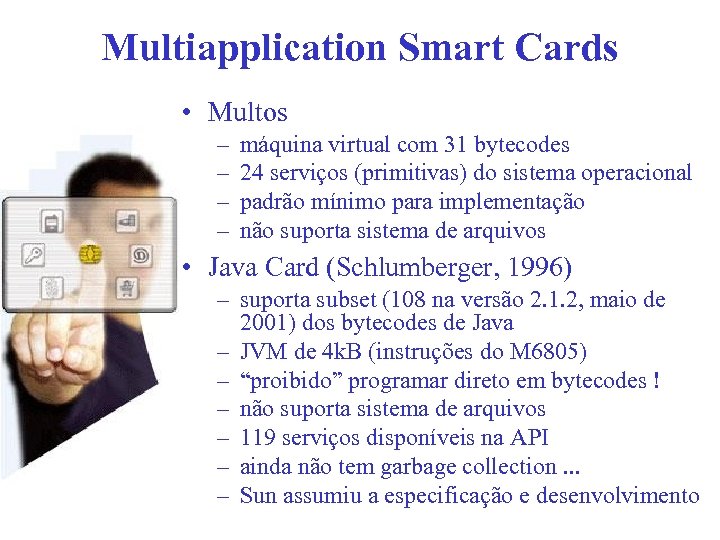 Multiapplication Smart Cards • Multos – – máquina virtual com 31 bytecodes 24 serviços