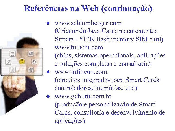 Referências na Web (continuação) ¨ www. schlumberger. com (Criador do Java Card; recentemente: Simera