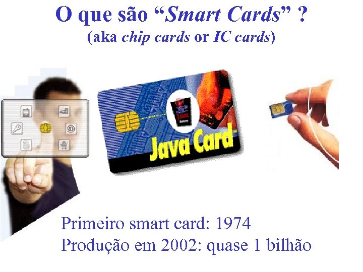 O que são “Smart Cards” ? (aka chip cards or IC cards) Primeiro smart