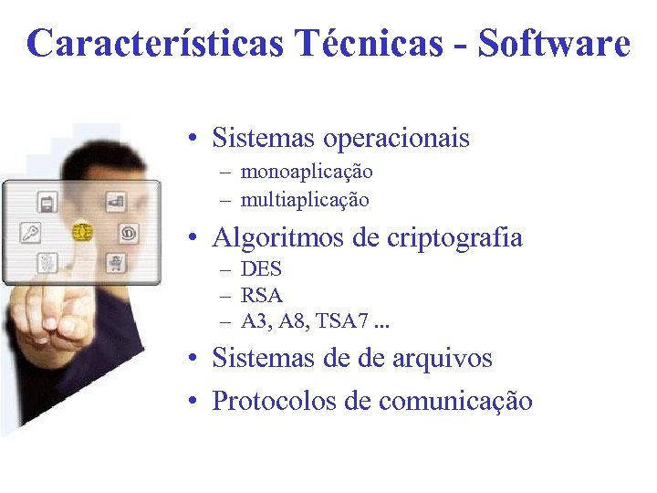 Características Técnicas - Software • Sistemas operacionais – monoaplicação – multiaplicação • Algoritmos de