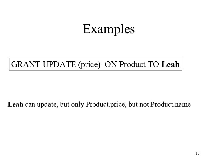 Examples GRANT UPDATE (price) ON Product TO Leah can update, but only Product. price,