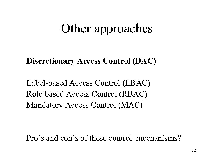 Other approaches Discretionary Access Control (DAC) Label-based Access Control (LBAC) Role-based Access Control (RBAC)