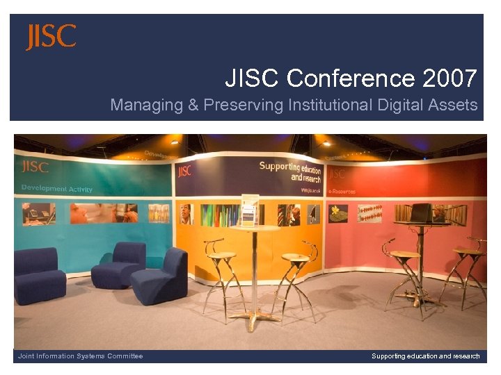 JISC Conference 2007 Managing & Preserving Institutional Digital Assets Sponsored by Joint Information Systems