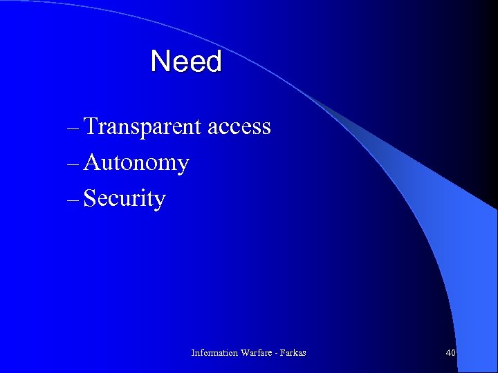 Need – Transparent access – Autonomy – Security Information Warfare - Farkas 40 