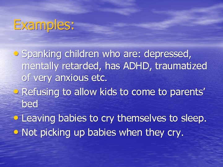 Examples: • Spanking children who are: depressed, mentally retarded, has ADHD, traumatized of very