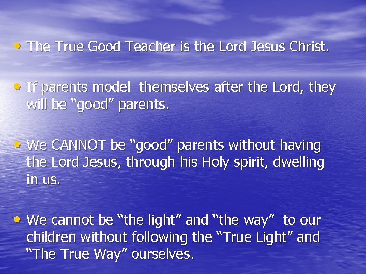  • The True Good Teacher is the Lord Jesus Christ. • If parents