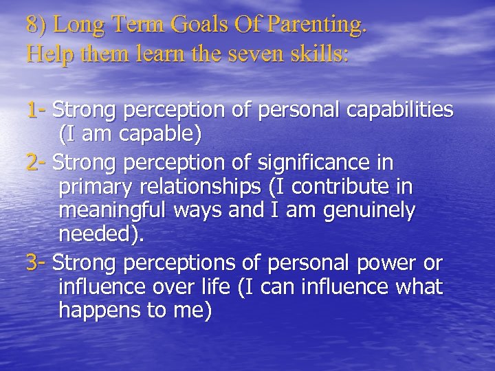 8) Long Term Goals Of Parenting. Help them learn the seven skills: 1 -