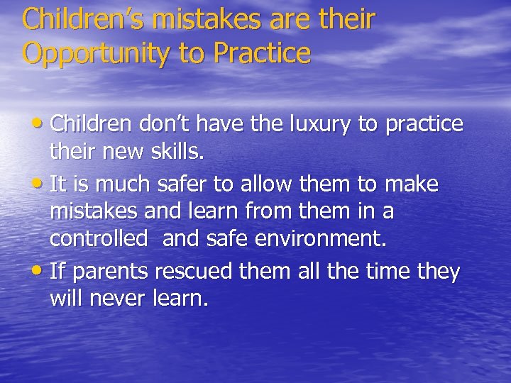 Children’s mistakes are their Opportunity to Practice • Children don’t have the luxury to