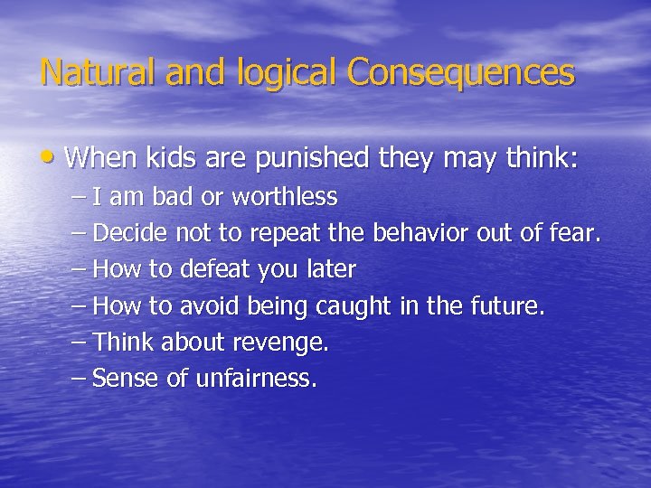 Natural and logical Consequences • When kids are punished they may think: – I