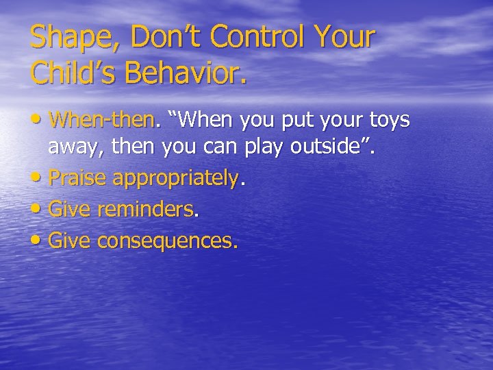 Shape, Don’t Control Your Child’s Behavior. • When-then. “When you put your toys away,
