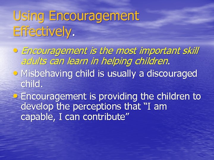 Using Encouragement Effectively. • Encouragement is the most important skill adults can learn in