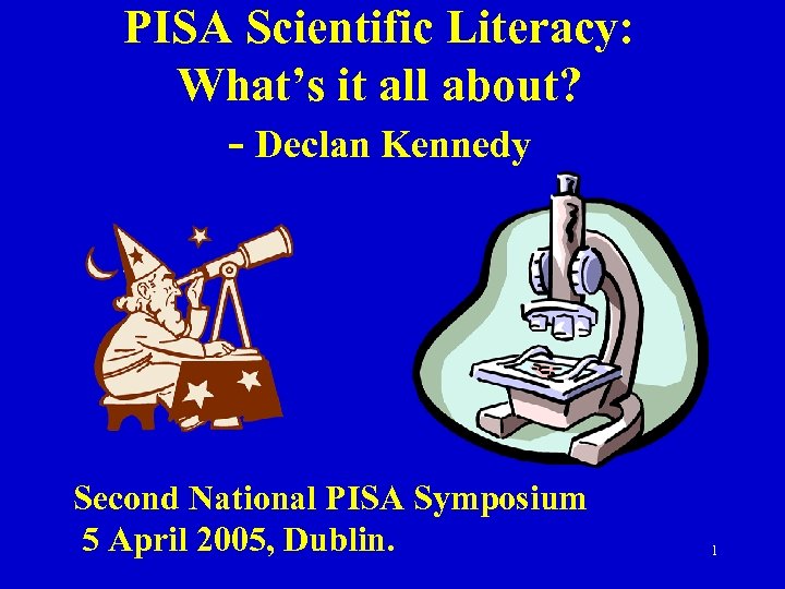 PISA Scientific Literacy: What’s it all about? - Declan Kennedy Second National PISA Symposium