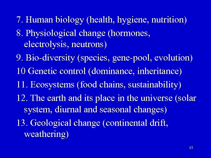 7. Human biology (health, hygiene, nutrition) 8. Physiological change (hormones, electrolysis, neutrons) 9. Bio-diversity