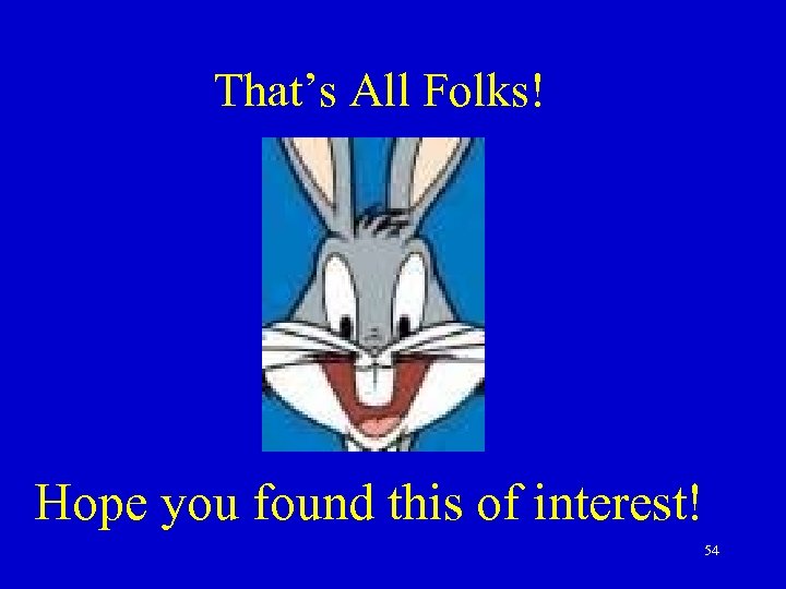 That’s All Folks! Hope you found this of interest! 54 