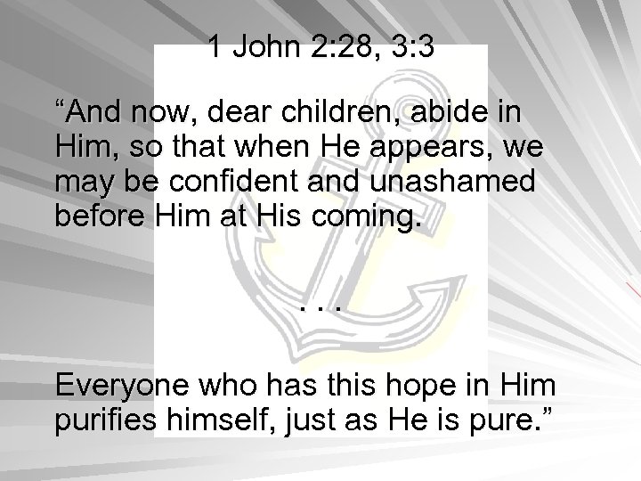 1 John 2: 28, 3: 3 “And now, dear children, abide in Him, so