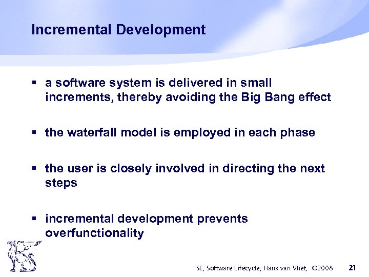 Incremental Development § a software system is delivered in small increments, thereby avoiding the