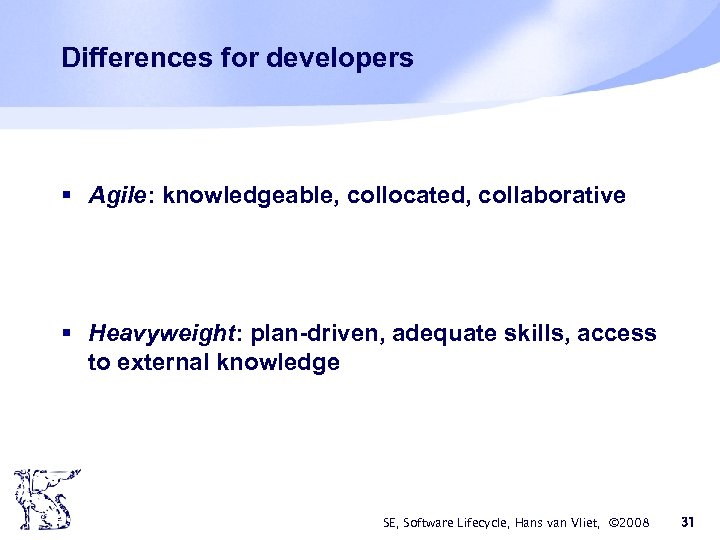 Differences for developers § Agile: knowledgeable, collocated, collaborative § Heavyweight: plan-driven, adequate skills, access