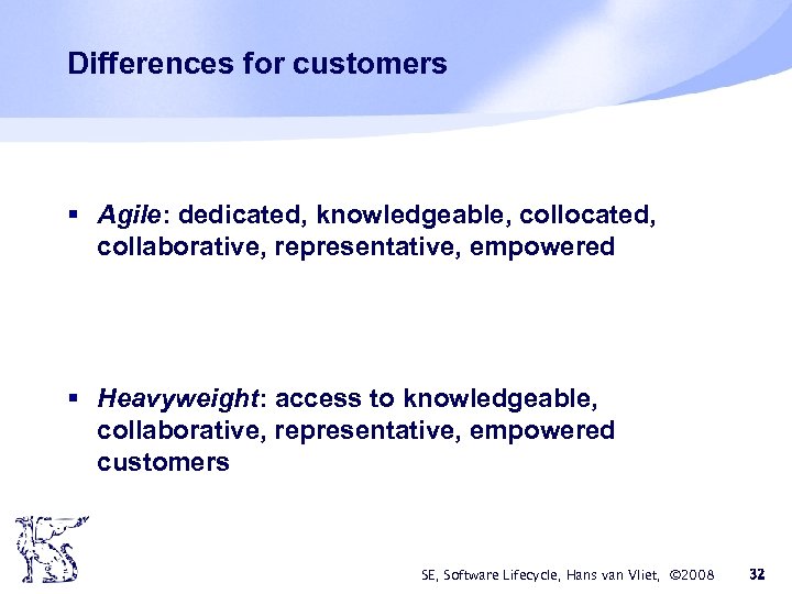 Differences for customers § Agile: dedicated, knowledgeable, collocated, collaborative, representative, empowered § Heavyweight: access