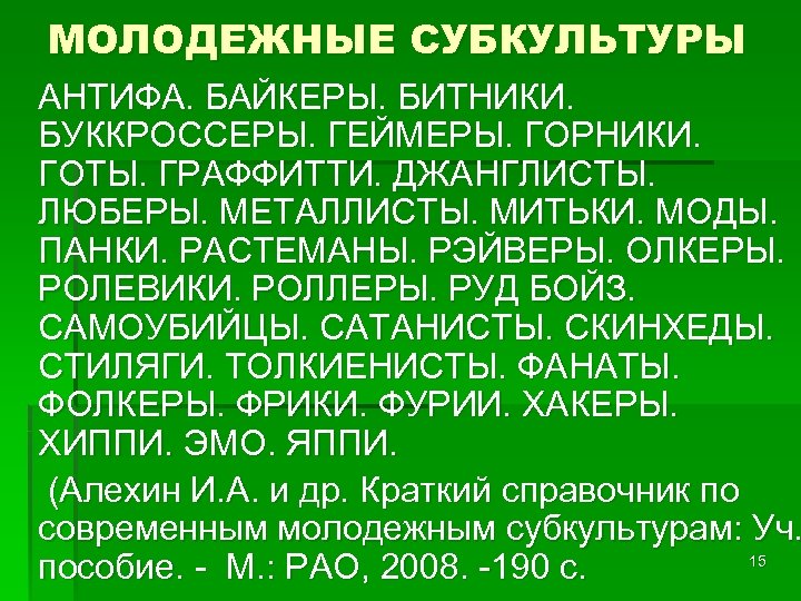 МОЛОДЕЖНЫЕ СУБКУЛЬТУРЫ АНТИФА. БАЙКЕРЫ. БИТНИКИ. БУККРОССЕРЫ. ГЕЙМЕРЫ. ГОРНИКИ. ГОТЫ. ГРАФФИТТИ. ДЖАНГЛИСТЫ. ЛЮБЕРЫ. МЕТАЛЛИСТЫ. МИТЬКИ.